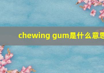 chewing gum是什么意思